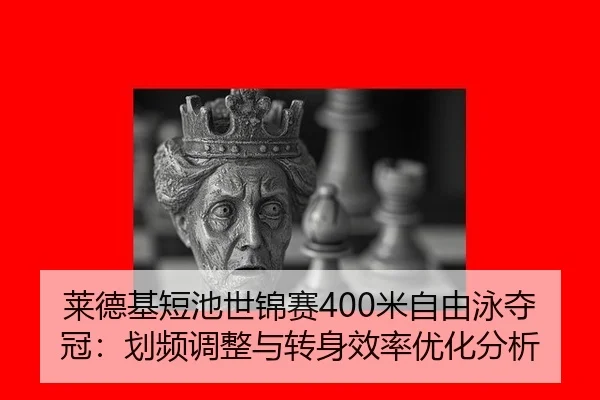 莱德基短池世锦赛400米自由泳夺冠：划频调整与转身效率优化分析