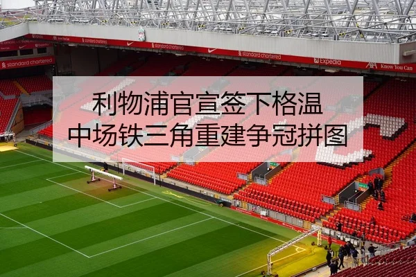 利物浦官宣签下格温 中场铁三角重建争冠拼图